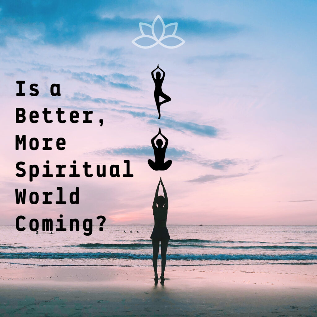 Is a Better, More Spiritual World Coming?