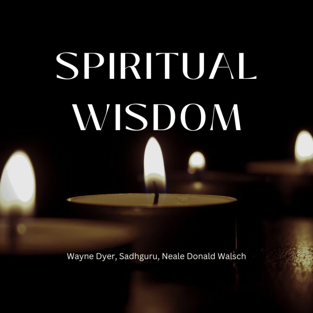 Spiritual Wisdom: Wayne Dyer, Sadhguru, Neale Donald Walsch
